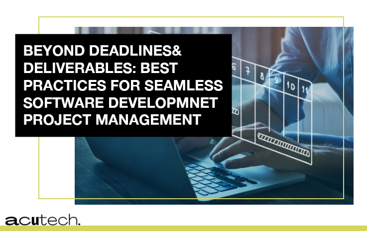 Beyond Deadlines & Deliverables: Best Practices for Seamless Software Development Project Management