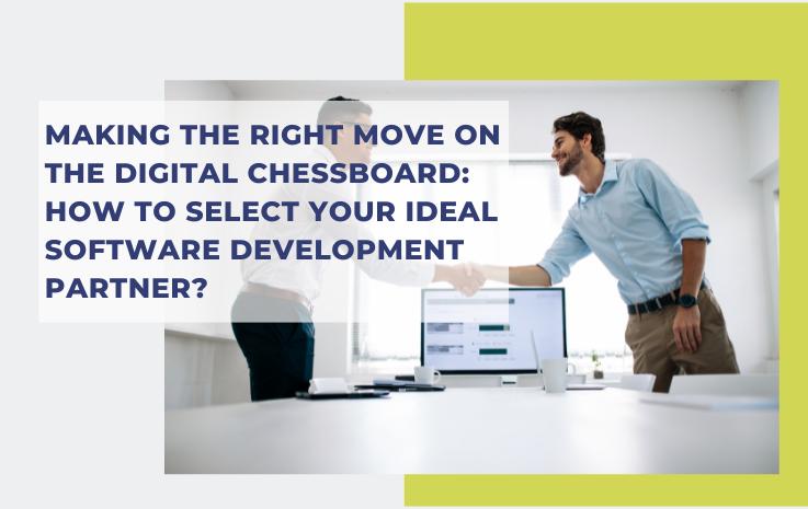 Making the Right Move on the Digital Chessboard: How to Select Your Ideal Software Development Partner?