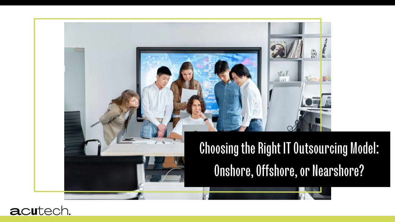 Choosing the Right IT Outsourcing Model: Onshore, Offshore, or Nearshore?