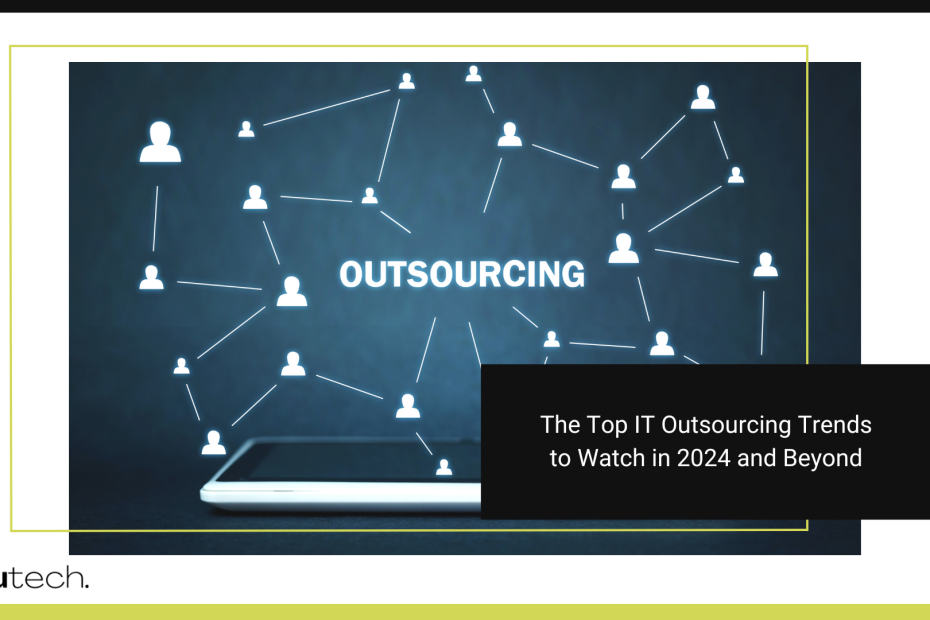 The Top IT Outsourcing Trends to Watch in 2024 and Beyond